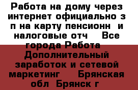 Работа на дому,через интернет,официально,з/п на карту,пенсионн. и налоговые отч. - Все города Работа » Дополнительный заработок и сетевой маркетинг   . Брянская обл.,Брянск г.
